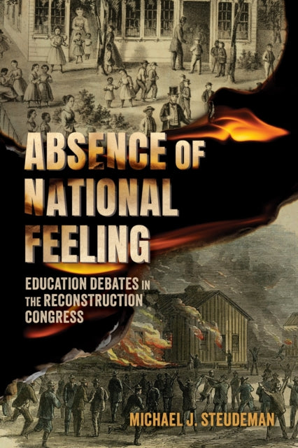 Absence of National Feeling : Education Debates in the Reconstruction Congress-9781496858511