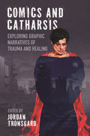 Comics and Catharsis : Exploring Graphic Narratives of Trauma and Healing-9781496858948