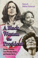 A Black Woman for President : Shirley Chisholm, Carol Moseley Braun, and Kamala Harris-9781496859396