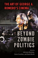 Beyond Zombie Politics : The Art of George a. Romero's Cinema-9781496860262