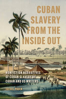 Cuban Slavery from the Inside Out : Nonfiction Narratives of Cuban Slavery by Cuban and US Writers-9781496861498