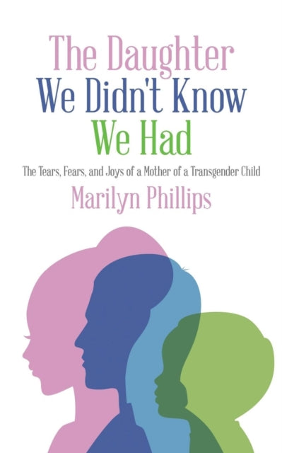 The Daughter We Didn't Know We Had : The Tears, Fears, and Joys of a Mother of a Transgender Child-9781496937407