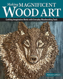 Making Magnificent Wood Art : Crafting Imaginative Works with Everyday Woodworking Tools-9781497105546