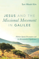 Jesus and the Missional Movement in Galilee : Markan Spatial Presentation and Its Hermeneutical Significance-9781498202954