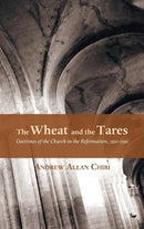 The Wheat and the Tares : Doctrines of the Church in the Reformation, 1500-1590-9781498206112