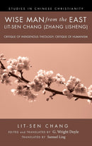 Wise Man from the East: Lit-Sen Chang (Zhang Lisheng) : Critique of Indigenous Theology; Critique of Humanism-9781498260046