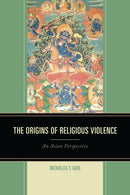 The Origins of Religious Violence : An Asian Perspective-9781498501880