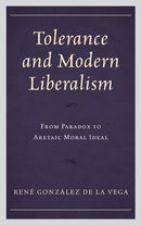 Tolerance and Modern Liberalism : From Paradox to Aretaic Moral Ideal-9781498529068