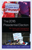 The 2016 Presidential Election : The Causes and Consequences of a Political Earthquake-9781498557382