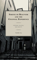 Simone de Beauvoir and the Colonial Experience : Freedom, Violence, and Identity-9781498558112