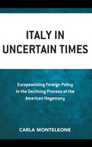 Italy in Uncertain Times : Europeanizing Foreign Policy in the Declining Process of the American Hegemony-9781498581851