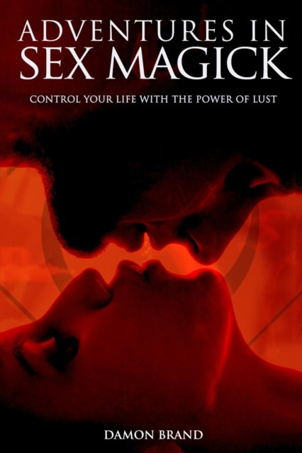 Adventures In Sex Magick : Control Your Life With The Power of Lust-9781500940591