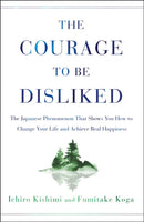 Courage to Be Disliked : The Japanese Phenomenon That Shows You How to Change Your Life and Achieve Real Happiness-9781501197277