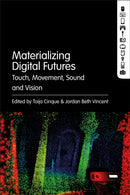 Materializing Digital Futures : Touch, Movement, Sound and Vision-9781501361258