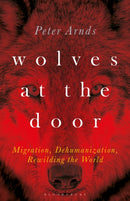 Wolves at the Door : Migration, Dehumanization, Rewilding the World-9781501366765