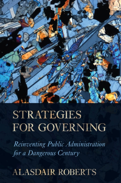 Strategies for Governing : Reinventing Public Administration for a Dangerous Century-9781501714405