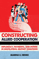 Constructing Allied Cooperation : Diplomacy, Payments, and Power in Multilateral Military Coalitions-9781501739699