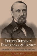 Editing Turgenev, Dostoevsky, and Tolstoy : Mikhail Katkov and the Great Russian Novel-9781501755279