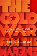 The Cold War from the Margins : A Small Socialist State on the Global Cultural Scene-9781501755552