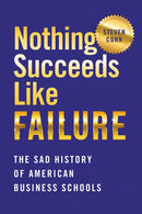 Nothing Succeeds Like Failure : The Sad History of American Business Schools-9781501761775