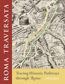 Roma Traversata : Tracing Historic Pathways Through Rome-9781501762901