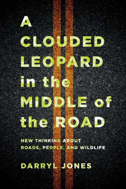 A Clouded Leopard in the Middle of the Road : New Thinking About Roads, People, and Wildlife-9781501763717
