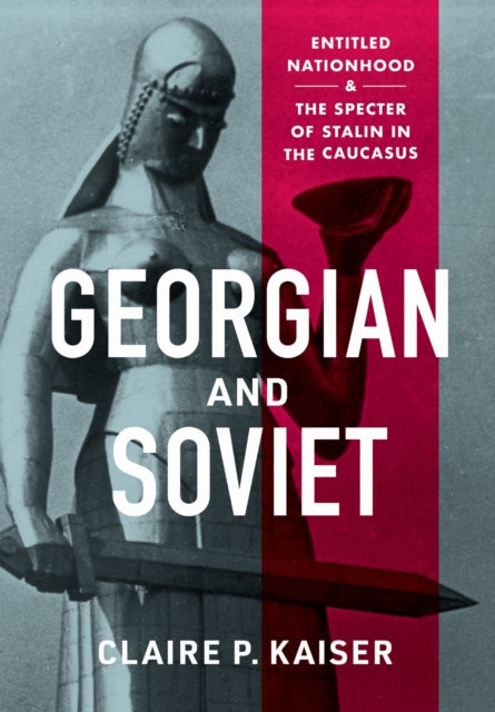 Georgian and Soviet : Entitled Nationhood and the Specter of Stalin in the Caucasus-9781501766794
