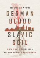 German Blood, Slavic Soil : How Nazi Konigsberg Became Soviet Kaliningrad-9781501767364