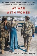 At War with Women : Military Humanitarianism and Imperial Feminism in an Era of Permanent War-9781501767746