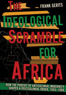 The Ideological Scramble for Africa : How the Pursuit of Anticolonial Modernity Shaped a Postcolonial Order, 1945-1966-9781501767913