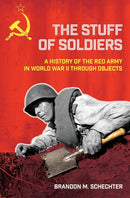 The Stuff of Soldiers : A History of the Red Army in World War II Through Objects-9781501768255