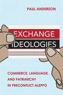 Exchange Ideologies : Commerce, Language, and Patriarchy in Preconflict Aleppo-9781501768309