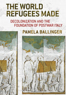 The World Refugees Made : Decolonization and the Foundation of Postwar Italy-9781501770111
