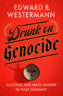 Drunk on Genocide : Alcohol and Mass Murder in Nazi Germany-9781501770159