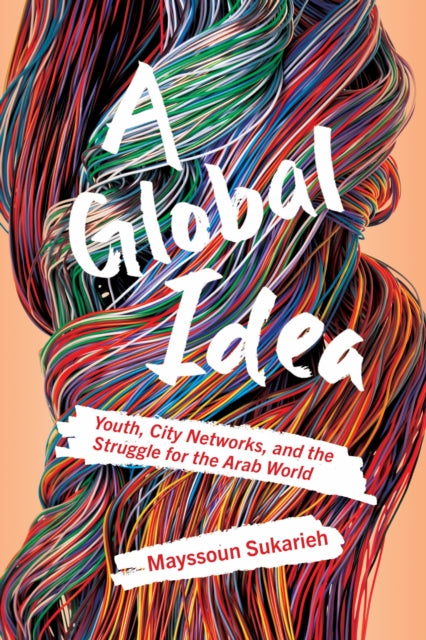 A Global Idea : Youth, City Networks, and the Struggle for the Arab World-9781501771101