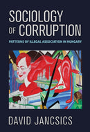 Sociology of Corruption : Patterns of Illegal Association in Hungary-9781501774324