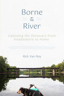 Borne by the River : Canoeing the Delaware from Headwaters to Home-9781501775116