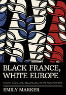 Black France, White Europe : Youth, Race, and Belonging in the Postwar Era-9781501775888