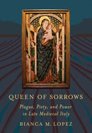 Queen of Sorrows : Plague, Piety, and Power in Late Medieval Italy-9781501775918