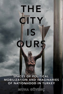 The City Is Ours : Spaces of Political Mobilization and Imaginaries of Nationhood in Turkey-9781501776373