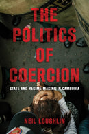 The Politics of Coercion : State and Regime Making in Cambodia-9781501776588