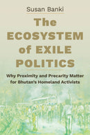The Ecosystem of Exile Politics : Why Proximity and Precarity Matter for Bhutan's Homeland Activists-9781501778209