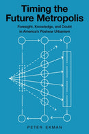 Timing the Future Metropolis : Foresight, Knowledge, and Doubt in America's Postwar Urbanism-9781501778391