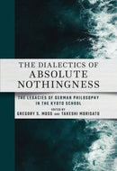 The Dialectics of Absolute Nothingness : The Legacies of German Philosophy in the Kyoto School-9781501778988