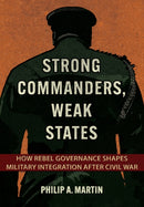 Strong Commanders, Weak States : How Rebel Governance Shapes Military Integration After Civil War-9781501779015