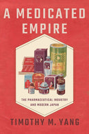 A Medicated Empire : The Pharmaceutical Industry and Modern Japan-9781501779176
