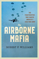 The Airborne Mafia : The Paratroopers Who Shaped America's Cold War Army-9781501779824
