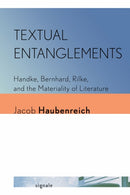 Textual Entanglements : Handke, Bernhard, Rilke, and the Materiality of Literature-9781501781155