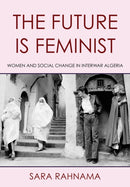 The Future Is Feminist : Women and Social Change in Interwar Algeria-9781501781346
