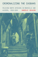 Criminalizing the Casbahs : Policing North Africans in Marseille and Algiers, 1918-1954-9781501781483